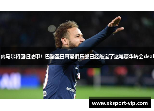 内马尔将回归法甲！巴黎圣日耳曼俱乐部已经敲定了这笔豪华转会deal