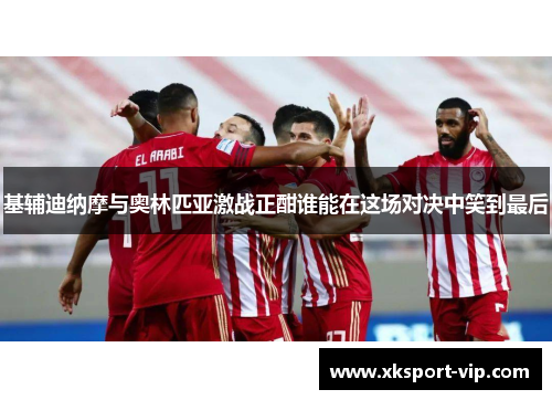 基辅迪纳摩与奥林匹亚激战正酣谁能在这场对决中笑到最后