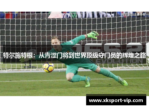 特尔施特根：从青涩门将到世界顶级守门员的辉煌之路