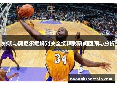姚明与奥尼尔巅峰对决全场精彩瞬间回顾与分析